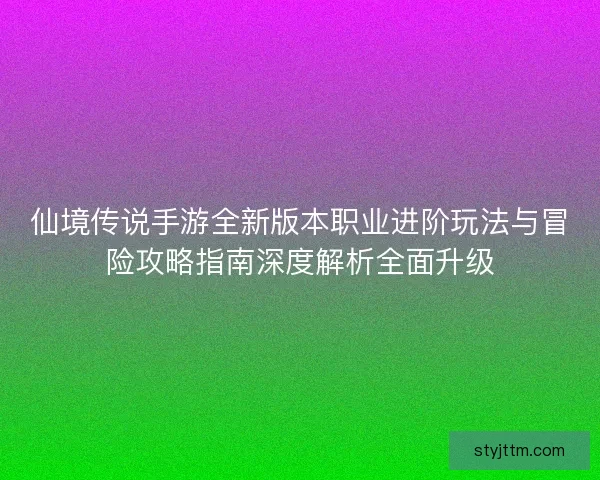 仙境传说手游全新版本职业进阶玩法与冒险攻略指南深度解析全面升级