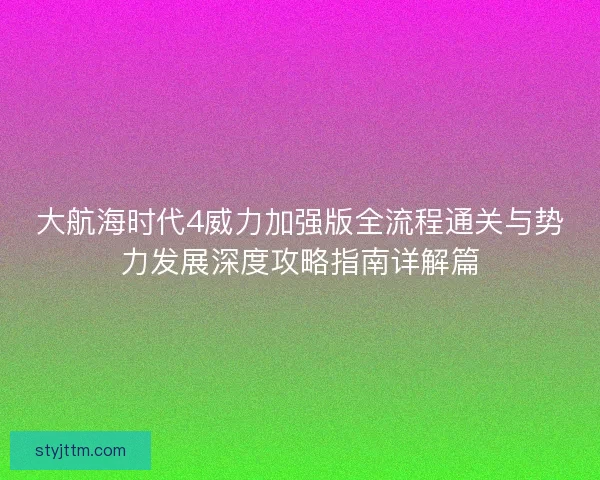 大航海时代4威力加强版全流程通关与势力发展深度攻略指南详解篇