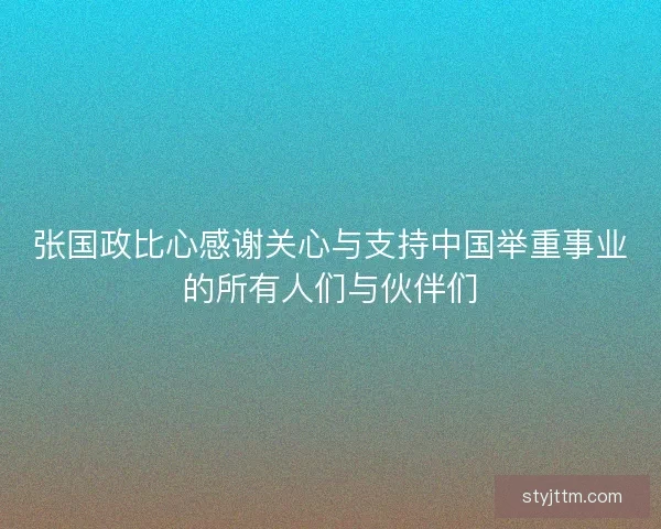 张国政比心感谢关心与支持中国举重事业的所有人们与伙伴们