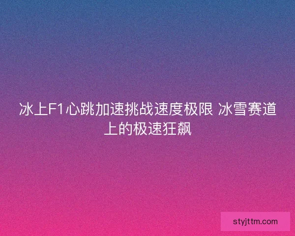 冰上F1心跳加速挑战速度极限 冰雪赛道上的极速狂飙