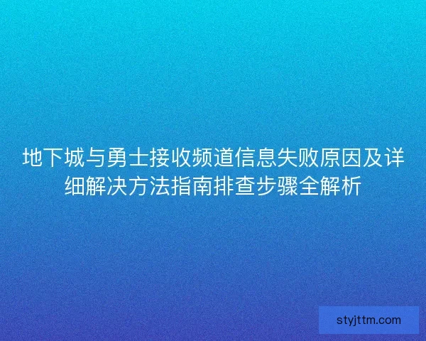 地下城与勇士接收频道信息失败原因及详细解决方法指南排查步骤全解析